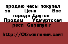 продаю часы покупал за 1500 › Цена ­ 500 - Все города Другое » Продам   . Удмуртская респ.,Сарапул г.